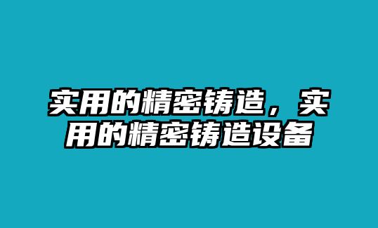 實用的精密鑄造，實用的精密鑄造設備