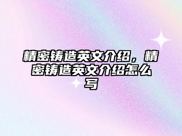 精密鑄造英文介紹，精密鑄造英文介紹怎么寫