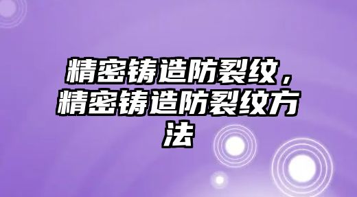 精密鑄造防裂紋，精密鑄造防裂紋方法