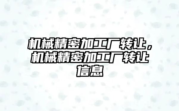 機械精密加工廠轉讓，機械精密加工廠轉讓信息