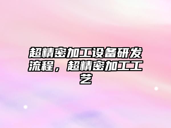 超精密加工設(shè)備研發(fā)流程，超精密加工工藝