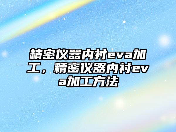 精密儀器內(nèi)襯eva加工，精密儀器內(nèi)襯eva加工方法