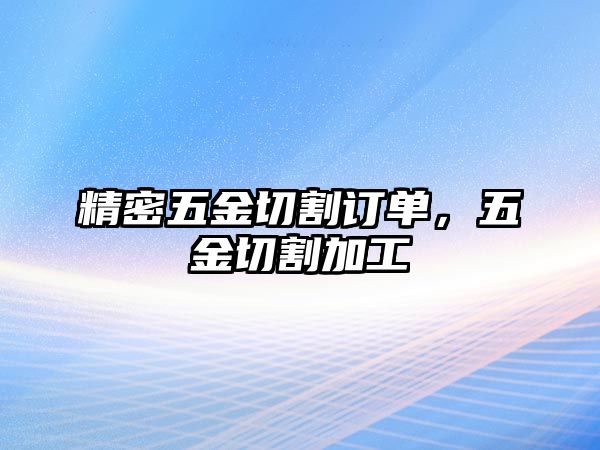 精密五金切割訂單，五金切割加工