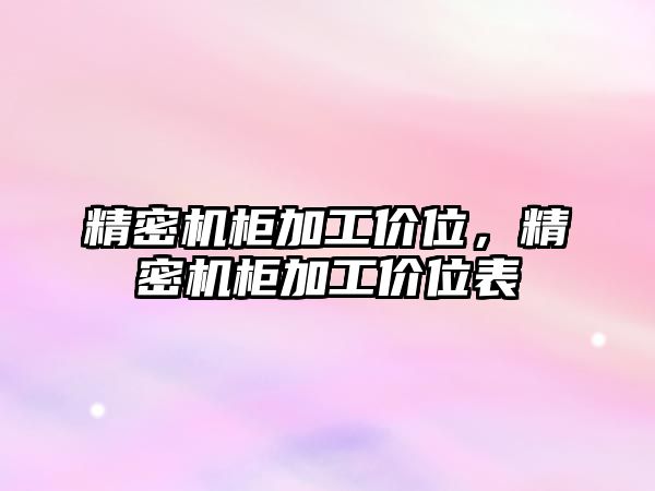 精密機(jī)柜加工價(jià)位，精密機(jī)柜加工價(jià)位表