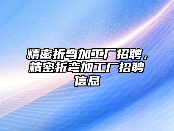 精密折彎加工廠招聘，精密折彎加工廠招聘信息