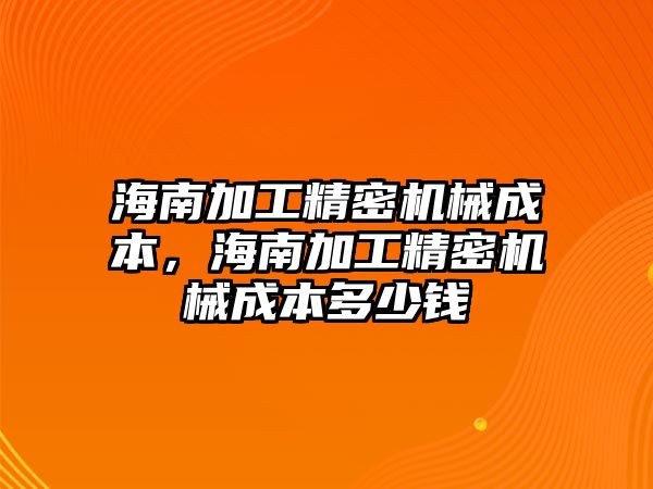 海南加工精密機械成本，海南加工精密機械成本多少錢