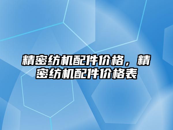 精密紡機配件價格，精密紡機配件價格表