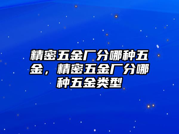 精密五金廠分哪種五金，精密五金廠分哪種五金類型