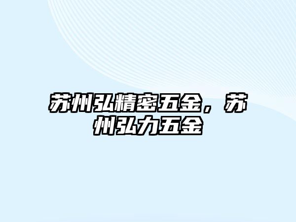 蘇州弘精密五金，蘇州弘力五金