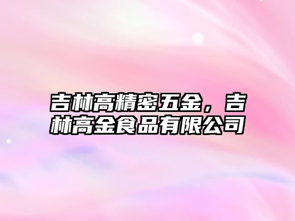 吉林高精密五金，吉林高金食品有限公司