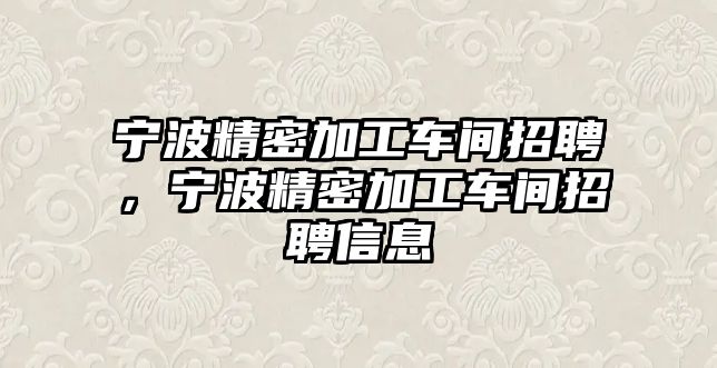 寧波精密加工車間招聘，寧波精密加工車間招聘信息