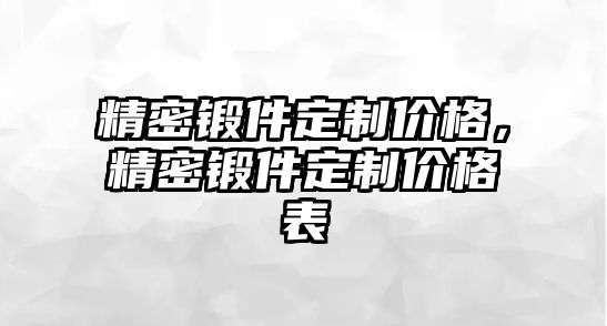 精密鍛件定制價格，精密鍛件定制價格表