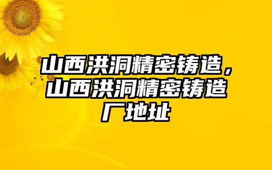 山西洪洞精密鑄造，山西洪洞精密鑄造廠地址