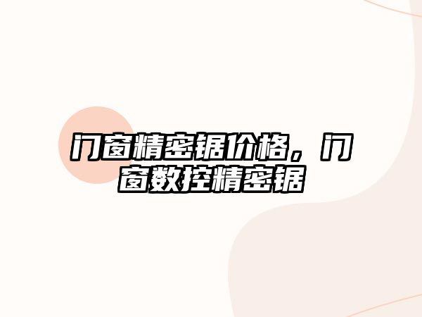 門窗精密鋸價格，門窗數(shù)控精密鋸