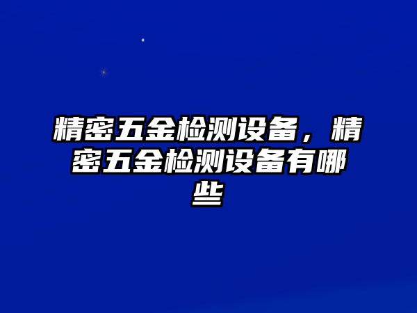 精密五金檢測(cè)設(shè)備，精密五金檢測(cè)設(shè)備有哪些