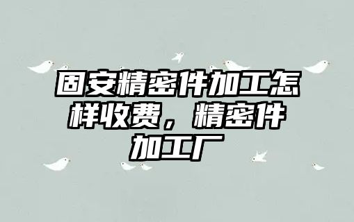 固安精密件加工怎樣收費(fèi)，精密件加工廠