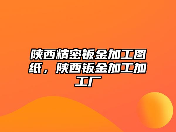 陜西精密鈑金加工圖紙，陜西鈑金加工加工廠