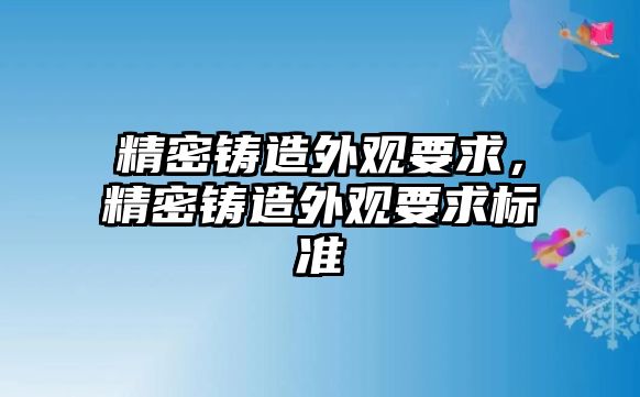 精密鑄造外觀要求，精密鑄造外觀要求標(biāo)準(zhǔn)