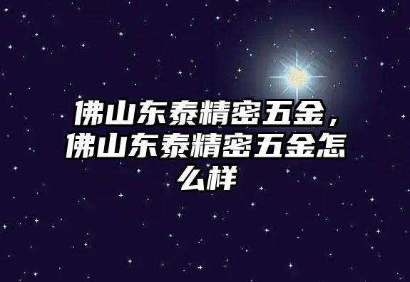 佛山東泰精密五金，佛山東泰精密五金怎么樣