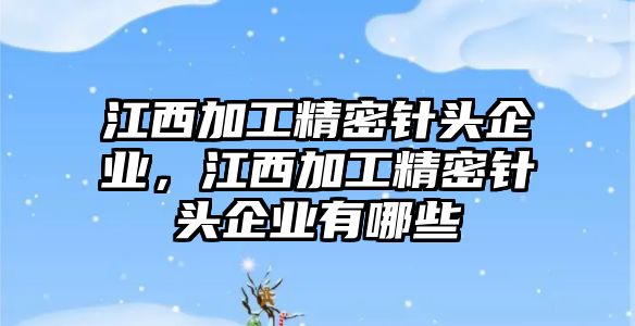 江西加工精密針頭企業(yè)，江西加工精密針頭企業(yè)有哪些