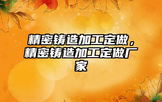 精密鑄造加工定做，精密鑄造加工定做廠家