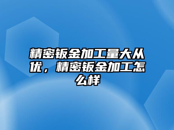 精密鈑金加工量大從優(yōu)，精密鈑金加工怎么樣