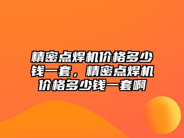 精密點焊機價格多少錢一套，精密點焊機價格多少錢一套啊