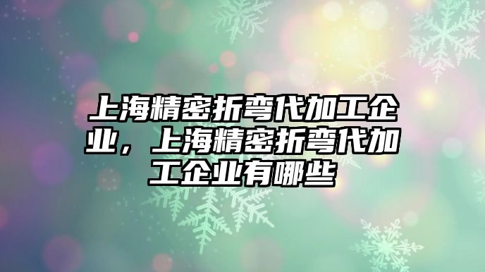 上海精密折彎代加工企業(yè)，上海精密折彎代加工企業(yè)有哪些