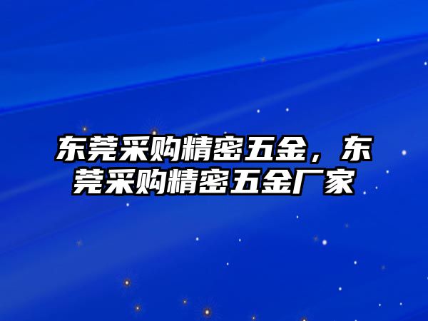 東莞采購(gòu)精密五金，東莞采購(gòu)精密五金廠家