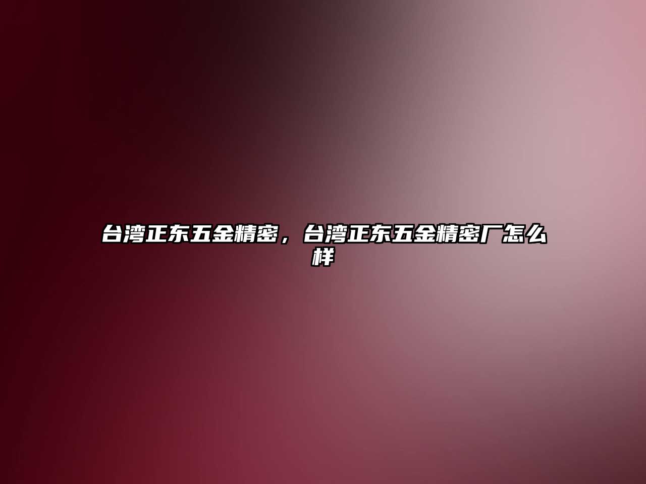 臺灣正東五金精密，臺灣正東五金精密廠怎么樣