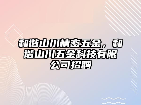 和諧山川精密五金，和諧山川五金科技有限公司招聘