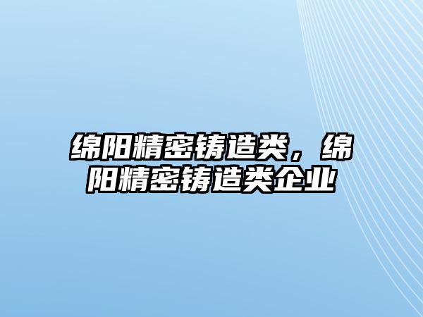 綿陽精密鑄造類，綿陽精密鑄造類企業(yè)