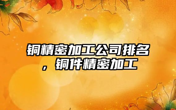 銅精密加工公司排名，銅件精密加工