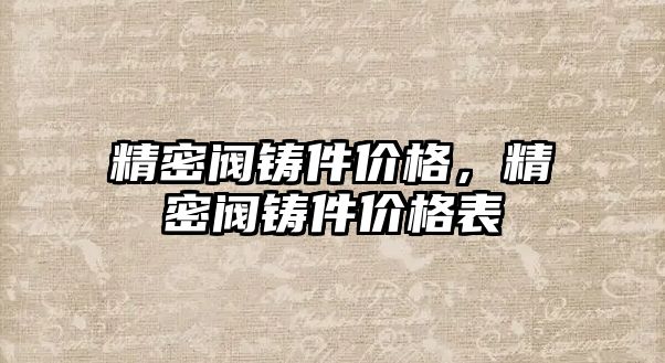 精密閥鑄件價格，精密閥鑄件價格表