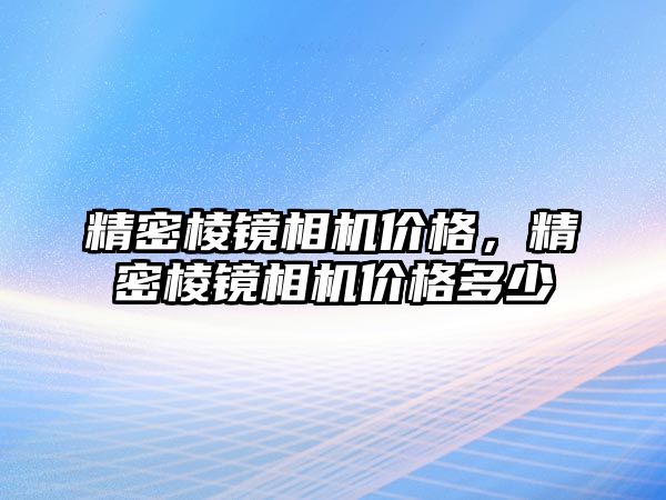 精密棱鏡相機(jī)價(jià)格，精密棱鏡相機(jī)價(jià)格多少