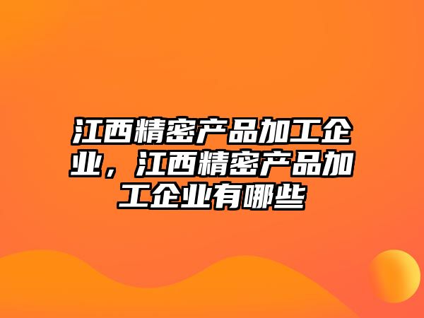 江西精密產(chǎn)品加工企業(yè)，江西精密產(chǎn)品加工企業(yè)有哪些