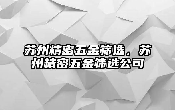 蘇州精密五金篩選，蘇州精密五金篩選公司