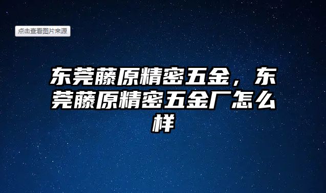 東莞藤原精密五金，東莞藤原精密五金廠怎么樣