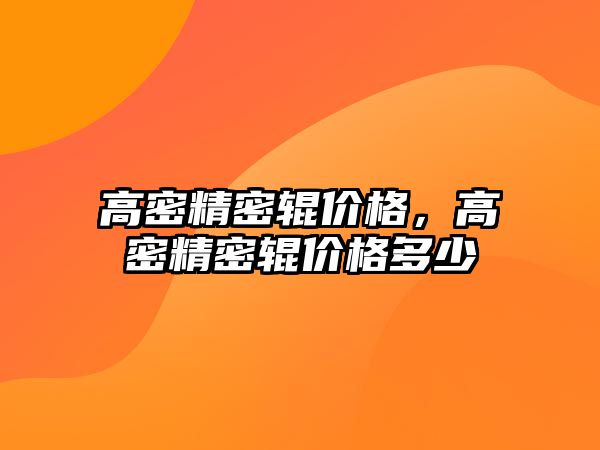 高密精密輥價格，高密精密輥價格多少