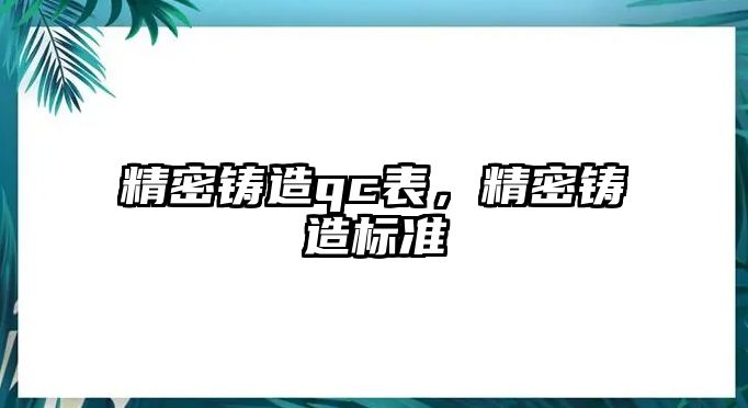 精密鑄造qc表，精密鑄造標準