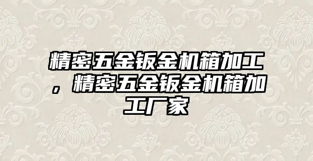 精密五金鈑金機(jī)箱加工，精密五金鈑金機(jī)箱加工廠家