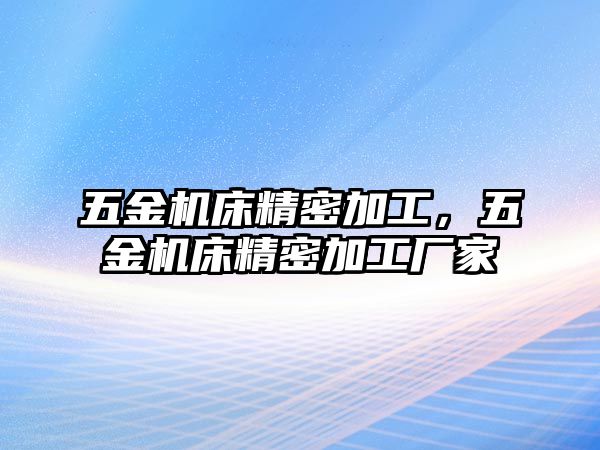 五金機床精密加工，五金機床精密加工廠家