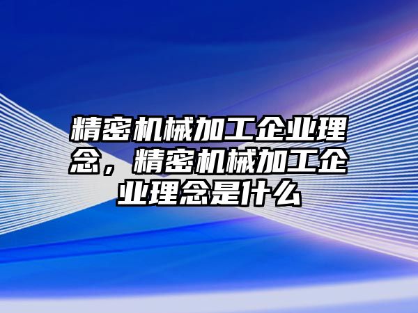 精密機械加工企業(yè)理念，精密機械加工企業(yè)理念是什么