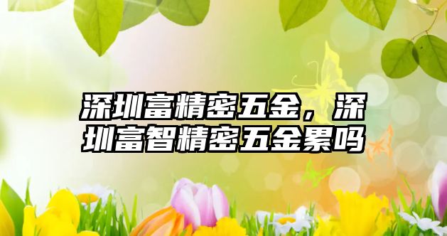 深圳富精密五金，深圳富智精密五金累嗎