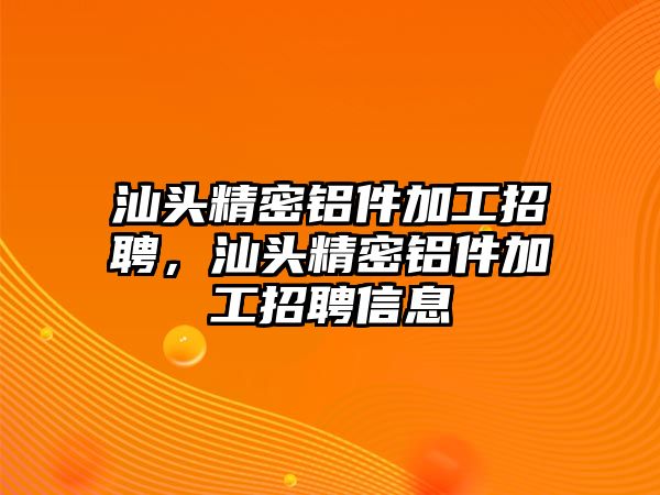 汕頭精密鋁件加工招聘，汕頭精密鋁件加工招聘信息