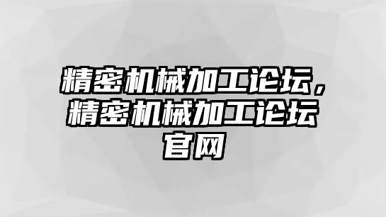 精密機(jī)械加工論壇，精密機(jī)械加工論壇官網(wǎng)