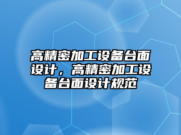 高精密加工設(shè)備臺面設(shè)計，高精密加工設(shè)備臺面設(shè)計規(guī)范