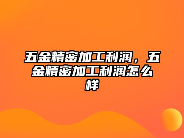 五金精密加工利潤(rùn)，五金精密加工利潤(rùn)怎么樣