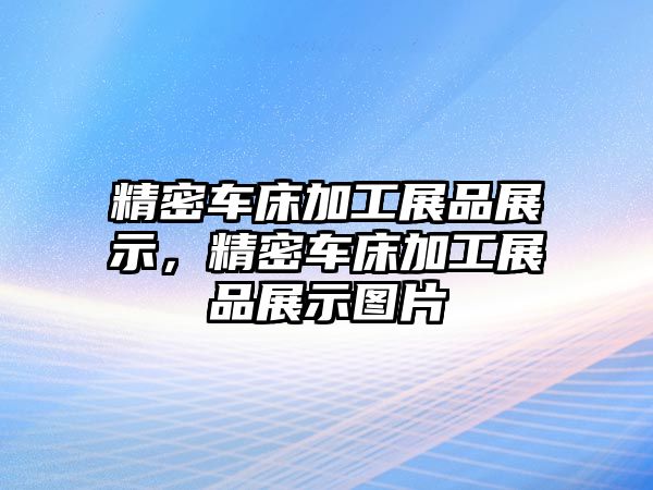 精密車床加工展品展示，精密車床加工展品展示圖片