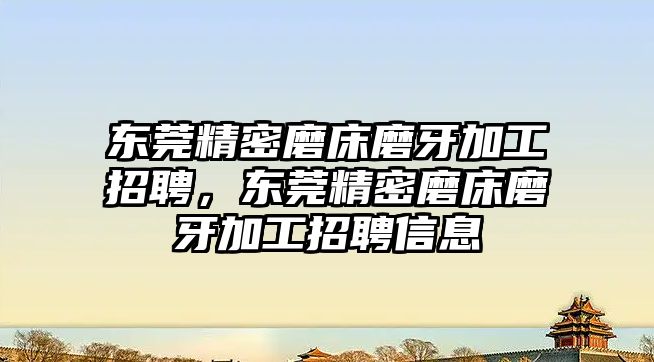 東莞精密磨床磨牙加工招聘，東莞精密磨床磨牙加工招聘信息